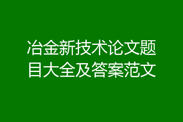 冶金新技术论文题目大全及答案范文