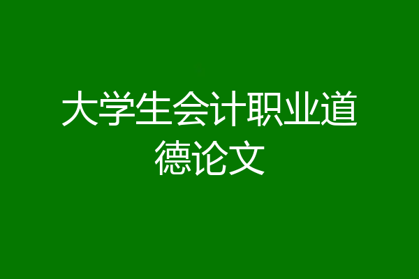 大学生会计职业道德论文
