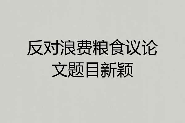 反对浪费粮食议论文题目新颖