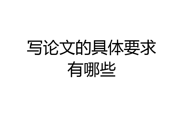 写论文的具体要求有哪些