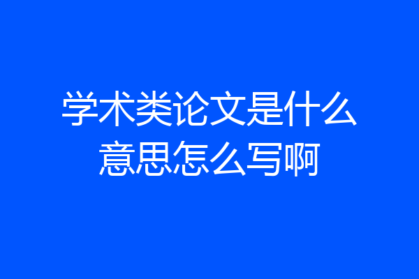 学术类论文是什么意思怎么写啊