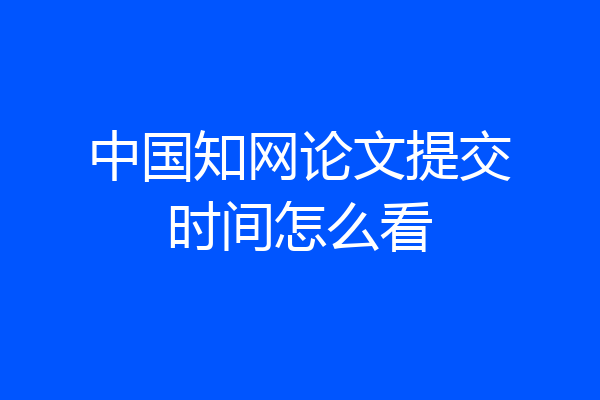 中国知网论文提交时间怎么看