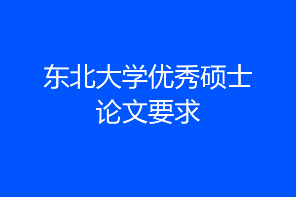 东北大学优秀硕士论文要求