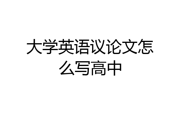 大学英语议论文怎么写高中