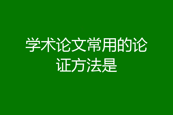 学术论文常用的论证方法是