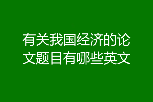 有关我国经济的论文题目有哪些英文