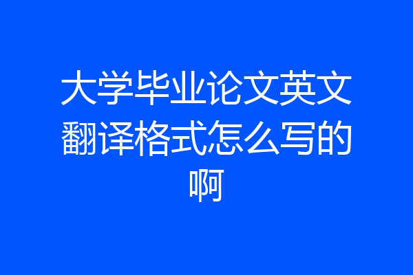 大学毕业论文英文翻译格式怎么写的啊