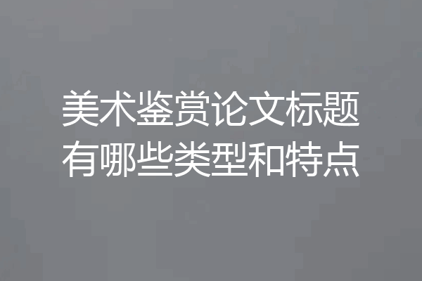 美术鉴赏论文标题有哪些类型和特点