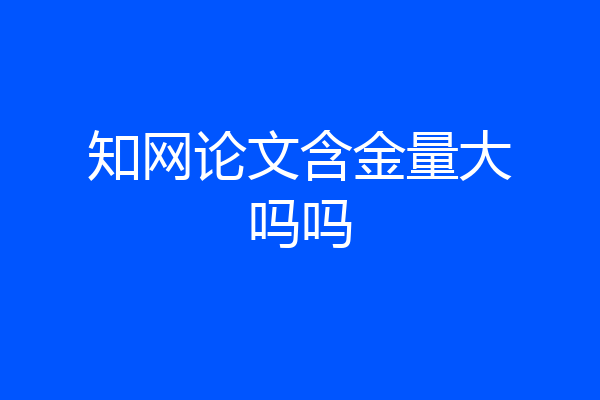 知网论文含金量大吗吗