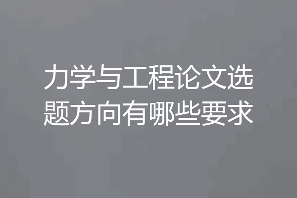 力学与工程论文选题方向有哪些要求
