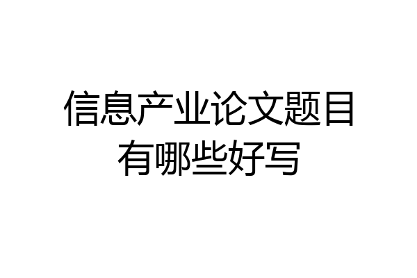 信息产业论文题目有哪些好写