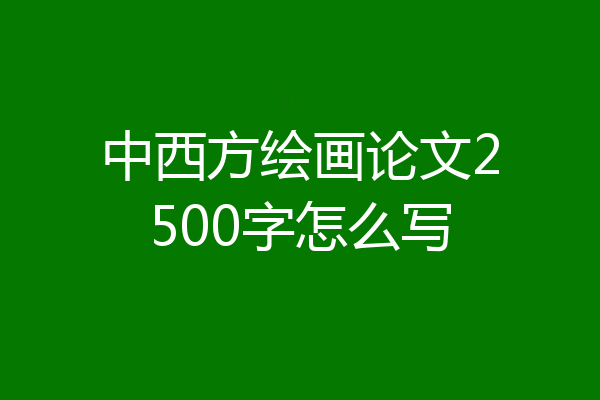 中西方绘画论文2500字怎么写