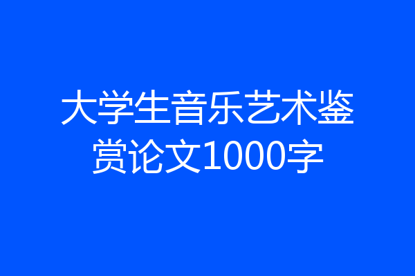 大学生音乐艺术鉴赏论文1000字