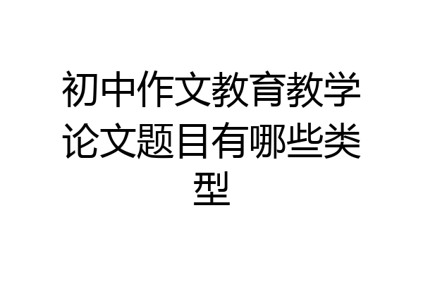 初中作文教育教学论文题目有哪些类型