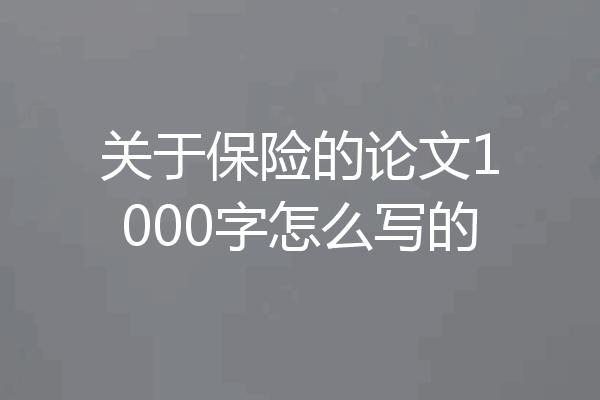 关于保险的论文1000字怎么写的