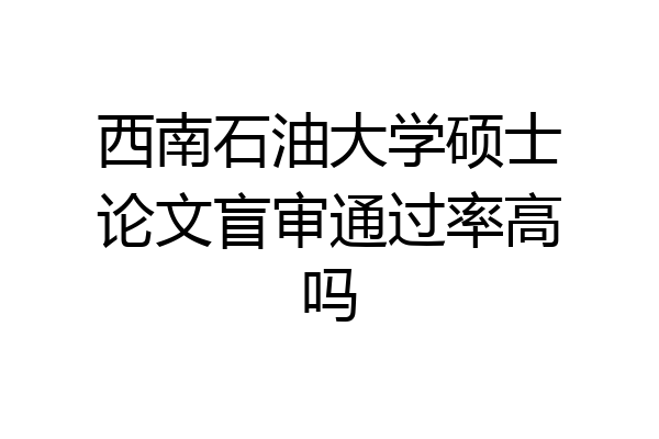 西南石油大学硕士论文盲审通过率高吗