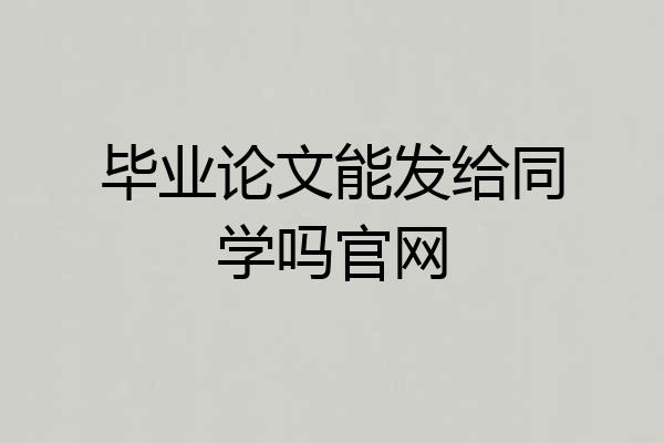 毕业论文能发给同学吗官网