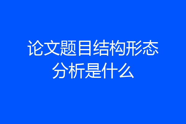 论文题目结构形态分析是什么