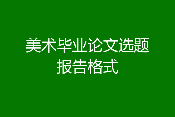 美术毕业论文选题报告格式
