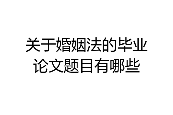 关于婚姻法的毕业论文题目有哪些