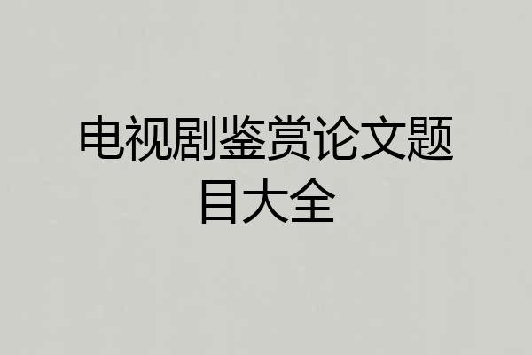 电视剧鉴赏论文题目大全