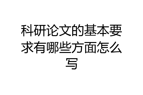 科研论文的基本要求有哪些方面怎么写