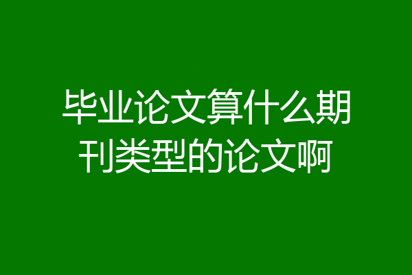 毕业论文算什么期刊类型的论文啊