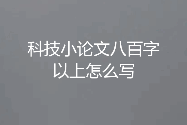 科技小论文八百字以上怎么写