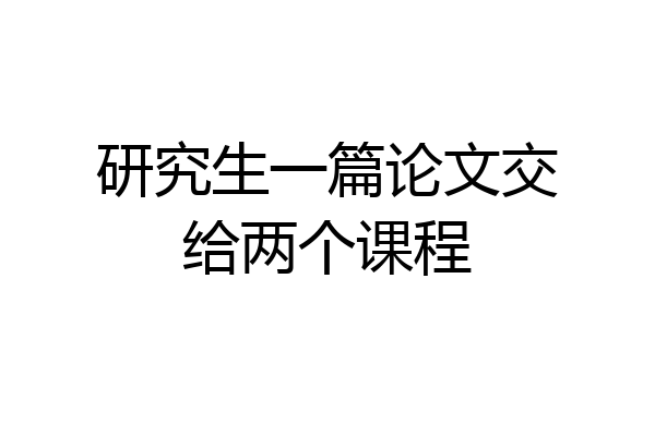 研究生一篇论文交给两个课程