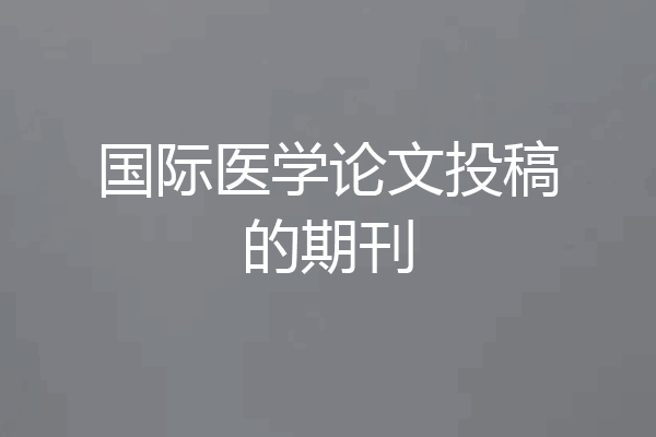 国际医学论文投稿的期刊