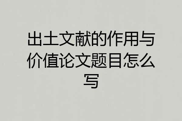 出土文献的作用与价值论文题目怎么写