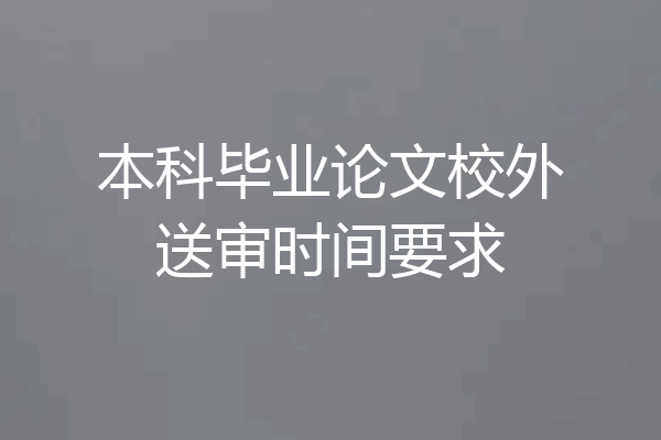 本科毕业论文校外送审时间要求