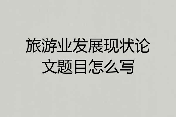 旅游业发展现状论文题目怎么写