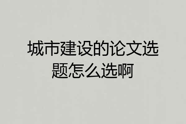 城市建设的论文选题怎么选啊