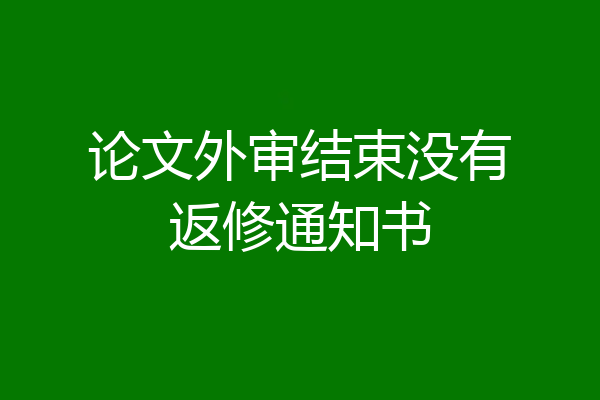 论文外审结束没有返修通知书