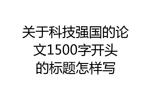 关于科技强国的论文1500字开头的标题怎样写