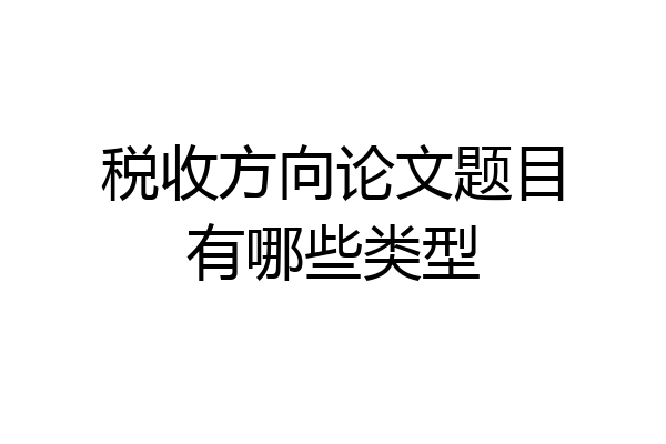 税收方向论文题目有哪些类型
