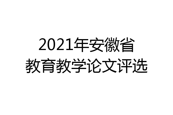 2021年安徽省教育教学论文评选