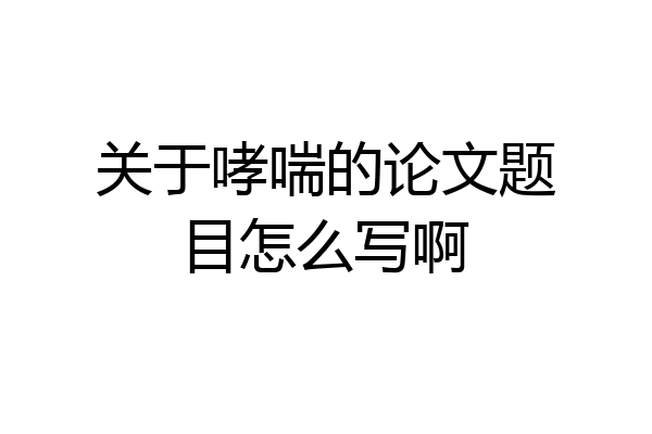 关于哮喘的论文题目怎么写啊