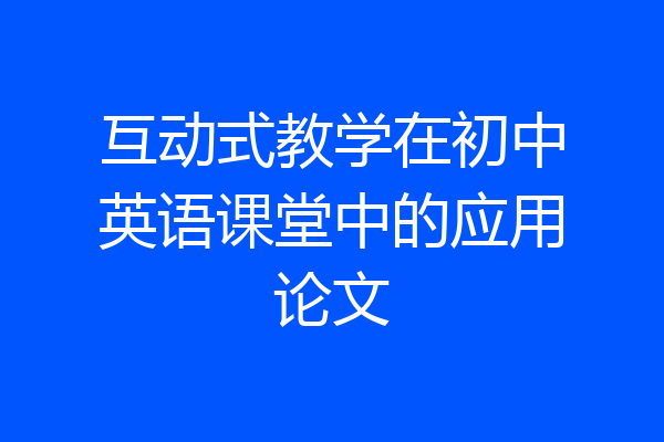 互动式教学在初中英语课堂中的应用论文