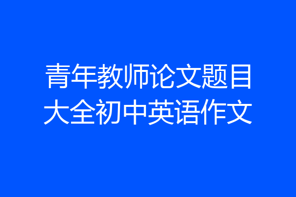 青年教师论文题目大全初中英语作文