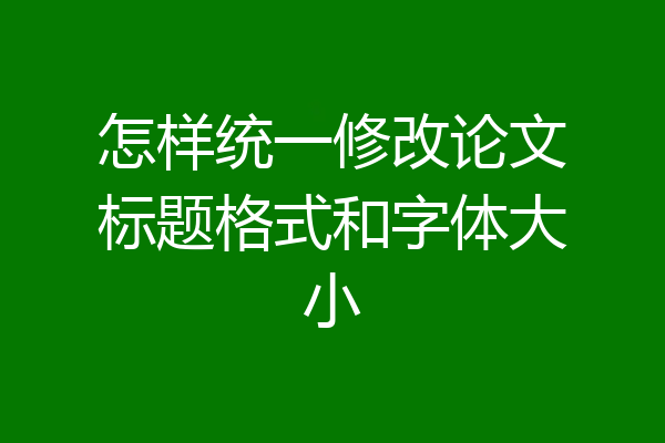 怎样统一修改论文标题格式和字体大小