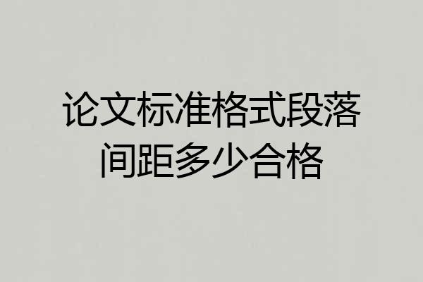 论文标准格式段落间距多少合格