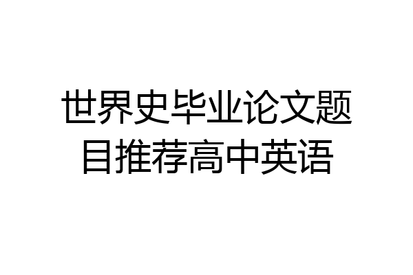 世界史毕业论文题目推荐高中英语