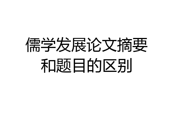 儒学发展论文摘要和题目的区别