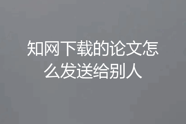 知网下载的论文怎么发送给别人