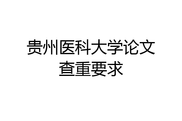 贵州医科大学论文查重要求