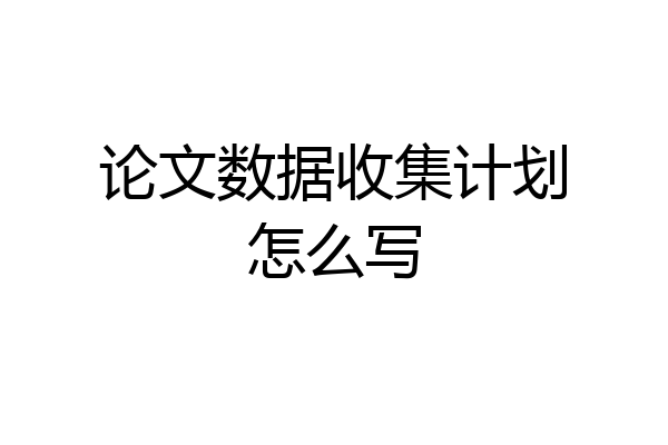 论文数据收集计划怎么写