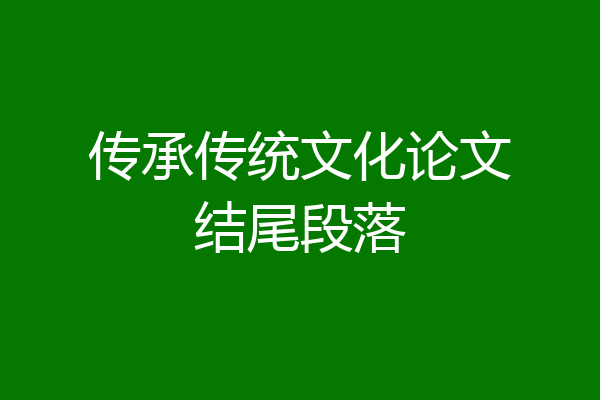 传承传统文化论文结尾段落
