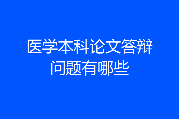 医学本科论文答辩问题有哪些